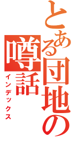 とある団地の噂話（インデックス）