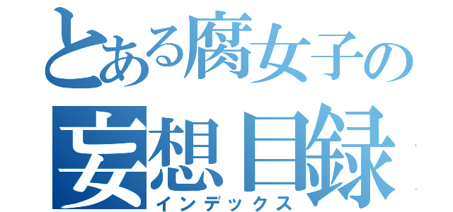 とある腐女子の妄想目録（インデックス）