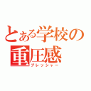 とある学校の重圧感（プレッシャー）