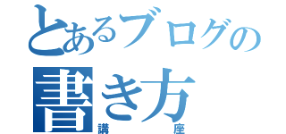 とあるブログの書き方（講座）