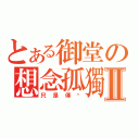 とある御堂の想念孤獨Ⅱ（只是傳說）