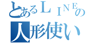 とあるＬＩＮＥの人形使い無法地帯（）