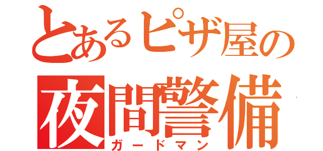 とあるピザ屋の夜間警備員（ガードマン）