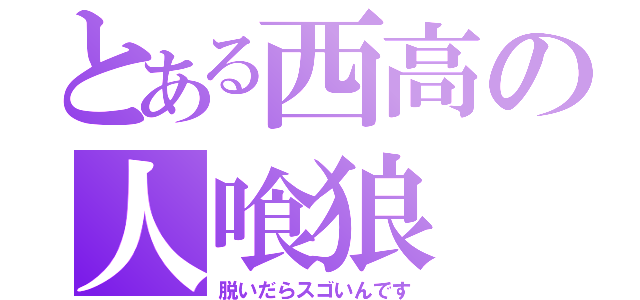 とある西高の人喰狼（脱いだらスゴいんです）