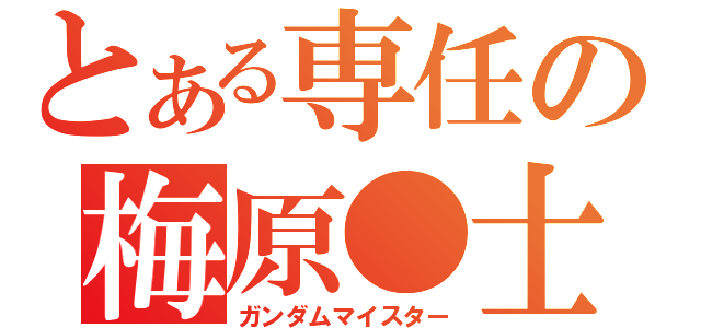 とある専任の梅原●士（ガンダムマイスター）