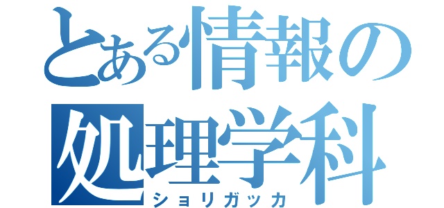 とある情報の処理学科（ショリガッカ）