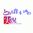 とある音斗と海良の実況（Ｆｏｒｔｎｉｔｅ）