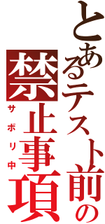 とあるテスト前の禁止事項（サボリ中）