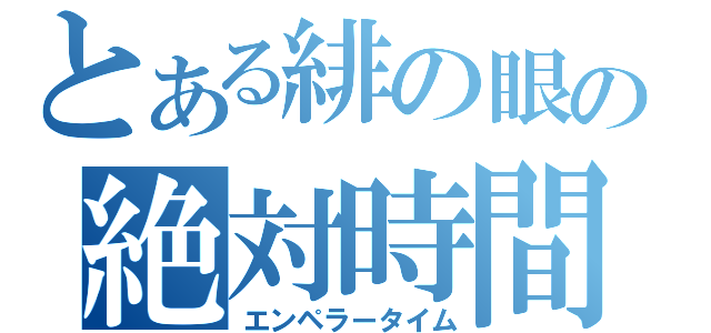 とある緋の眼の絶対時間（エンペラータイム）