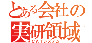 とある会社の実研領域（ＣＡＴシステム）