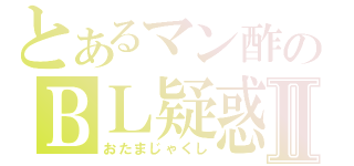 とあるマン酢のＢＬ疑惑Ⅱ（おたまじゃくし）