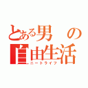 とある男の自由生活（ニートライフ）