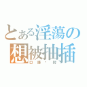 とある淫蕩の想被抽插（口爆內射）