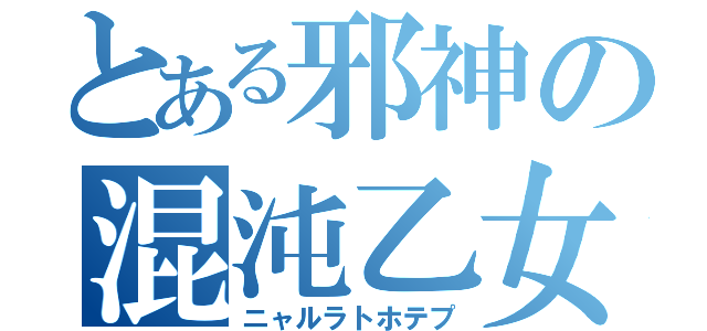 とある邪神の混沌乙女（ニャルラトホテプ）