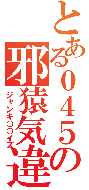 とある０４５の邪猿気違（ジャンキ○○イズ）