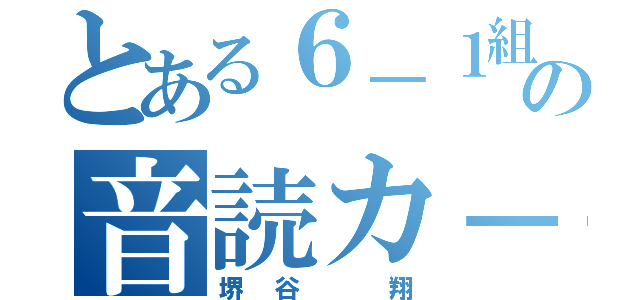 とある６－１組の音読カ－ド（堺谷　翔）