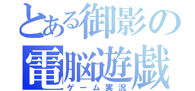 とある御影の電脳遊戯（ゲーム実況）