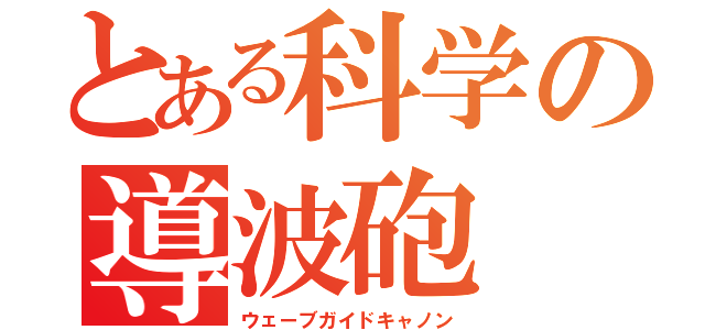 とある科学の導波砲（ウェーブガイドキャノン）