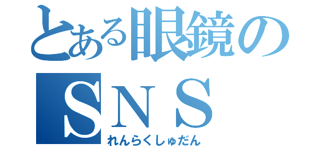 とある眼鏡のＳＮＳ（れんらくしゅだん）