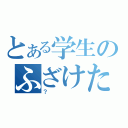 とある学生のふざけた奴（？）