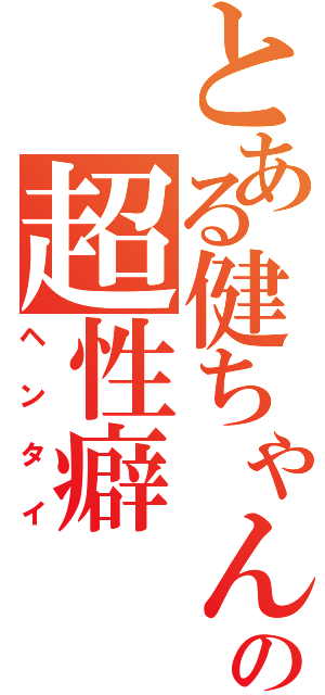 とある健ちゃんの超性癖Ⅱ（ヘンタイ）