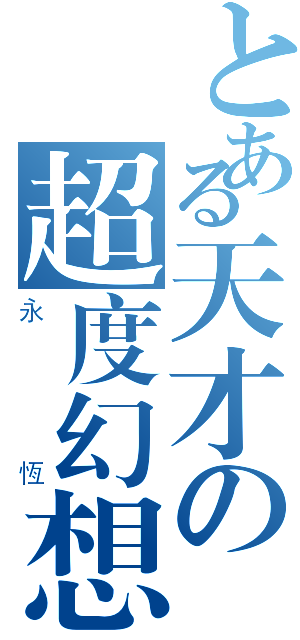 とある天才の超度幻想（永恆）