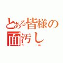 とある皆様の面汚し（下品）