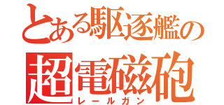 とある駆逐艦の超電磁砲（レールガン）