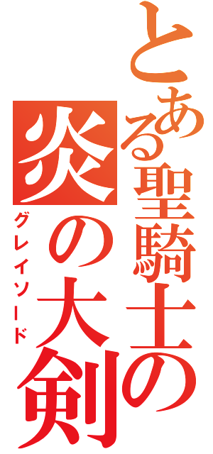 とある聖騎士の炎の大剣（グレイソード）