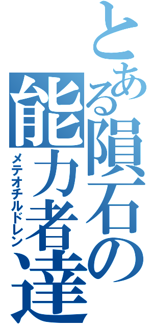 とある隕石の能力者達（メテオチルドレン）