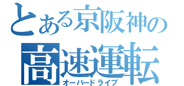 とある京阪神の高速運転（オーバードライブ）