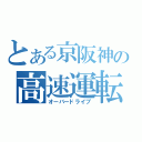 とある京阪神の高速運転（オーバードライブ）