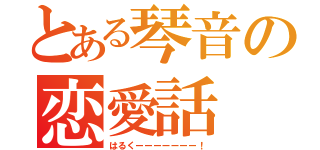 とある琴音の恋愛話（はるくーーーーーーー！）