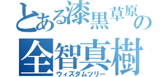 とある漆黒草原の全智真樹（ウィズダムツリー）