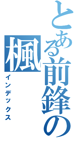 とある前鋒の楓（インデックス）