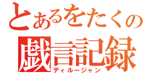 とあるをたくの戯言記録（ディルージャン）