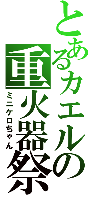 とあるカエルの重火器祭（ミニケロちゃん）