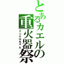 とあるカエルの重火器祭（ミニケロちゃん）