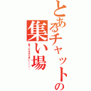 とあるチャットの集い場（驚くのはまだ早い＿＿＿。）