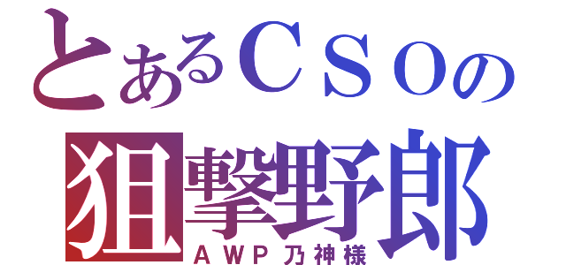 とあるＣＳＯの狙撃野郎（ＡＷＰ乃神様）