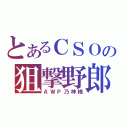 とあるＣＳＯの狙撃野郎（ＡＷＰ乃神様）