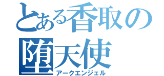 とある香取の堕天使（アークエンジェル）