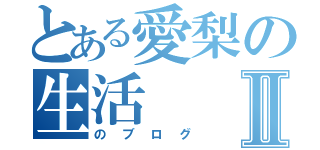 とある愛梨の生活Ⅱ（のブログ）