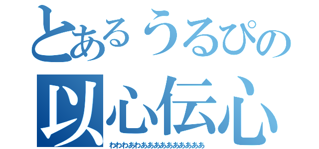 とあるうるぴの以心伝心（わわわあわああああああああああ）