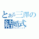 とある三澤の結婚式（ウェディング）