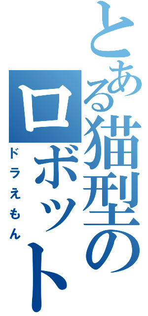 とある猫型のロボット（ドラえもん）