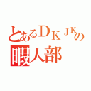 とあるＤＫＪＫの暇人部（）