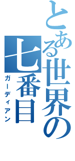 とある世界の七番目（ガーディアン）