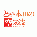 とある本田の空気波（エアウェイブ）