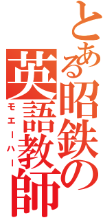 とある昭鉄の英語教師（モエーハー）